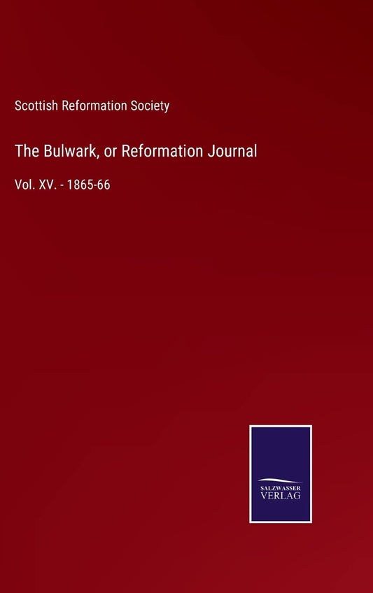 The Bulwark, or Reformation Journal: Vol. XV. - 1865-66