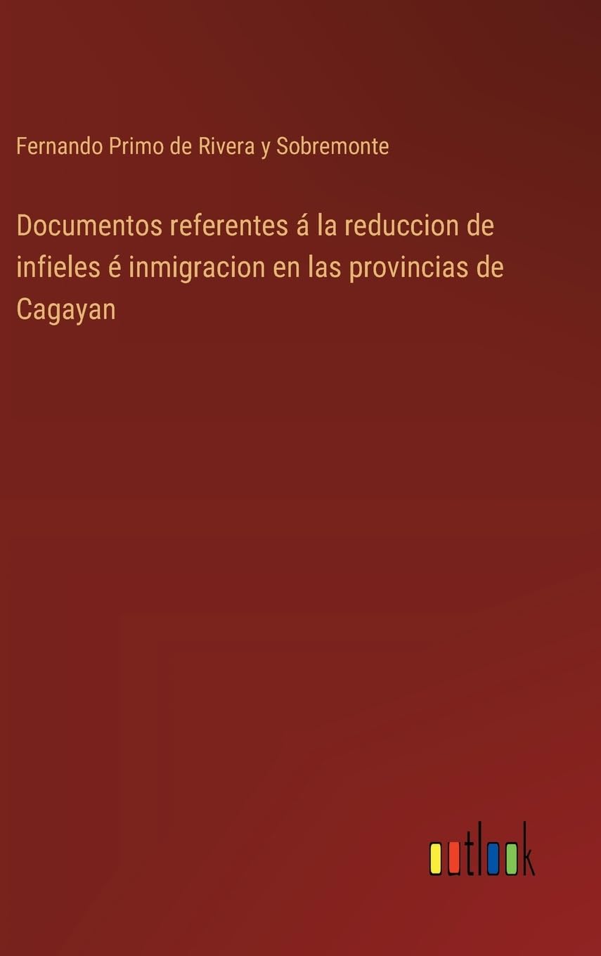 Documentos referentes á la reduccion de infieles é inmigracion en las provincias de Cagayan (Spanish Edition)