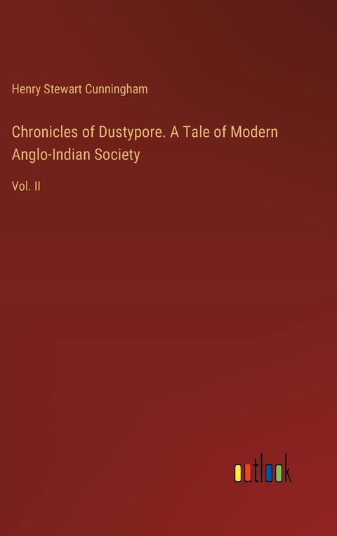 Chronicles of Dustypore. A Tale of Modern Anglo-Indian Society: Vol. II