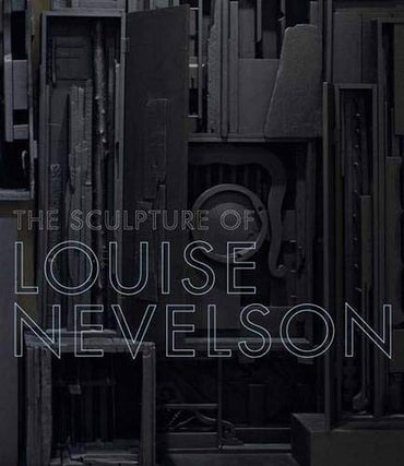 The Sculpture of Louise Nevelson: Constructing a Legend