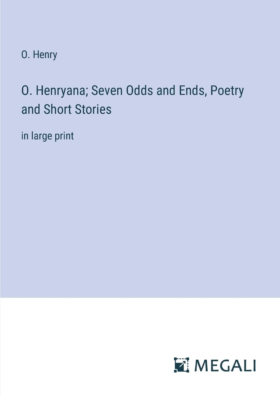 O. Henryana; Seven Odds and Ends, Poetry and Short Stories: in large print