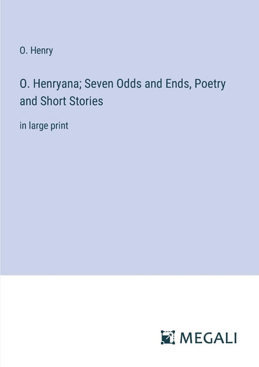 O. Henryana; Seven Odds and Ends, Poetry and Short Stories: in large print