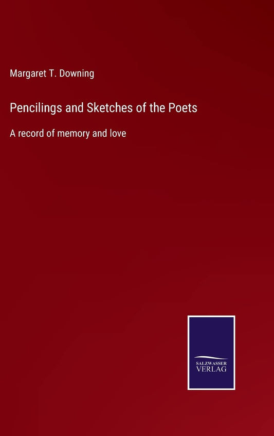 Pencilings and Sketches of the Poets: A record of memory and love