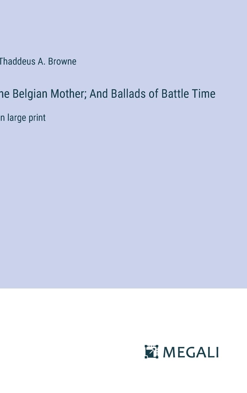 he Belgian Mother; And Ballads of Battle Time: in large print