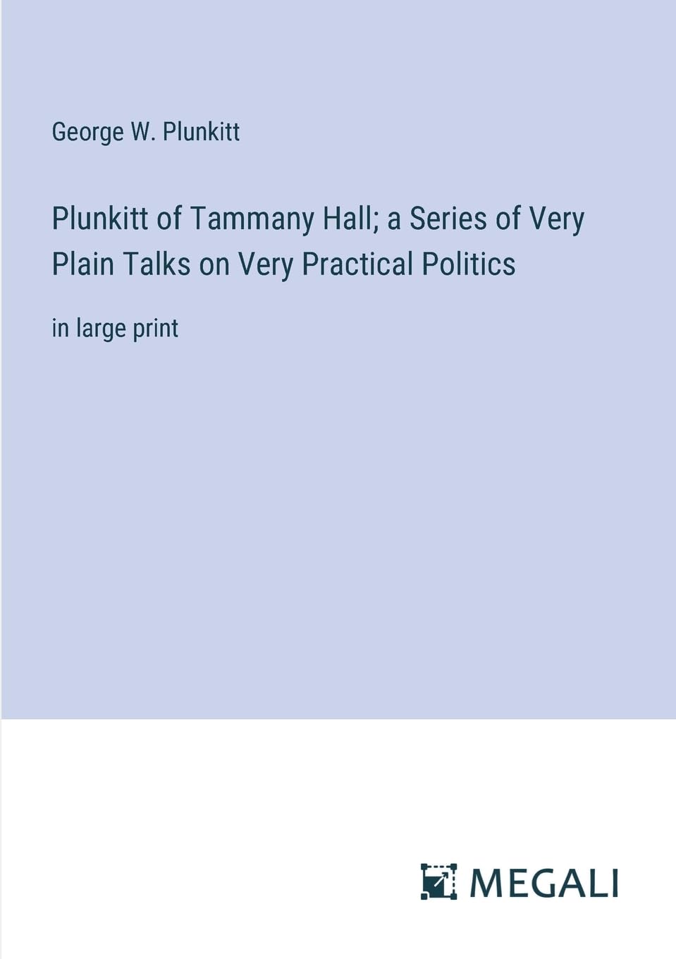 Plunkitt of Tammany Hall; a Series of Very Plain Talks on Very Practical Politics: in large print