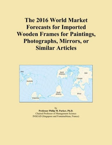 The 2016 World Market Forecasts for Imported Wooden Frames for Paintings, Photographs, Mirrors, or Similar Articles