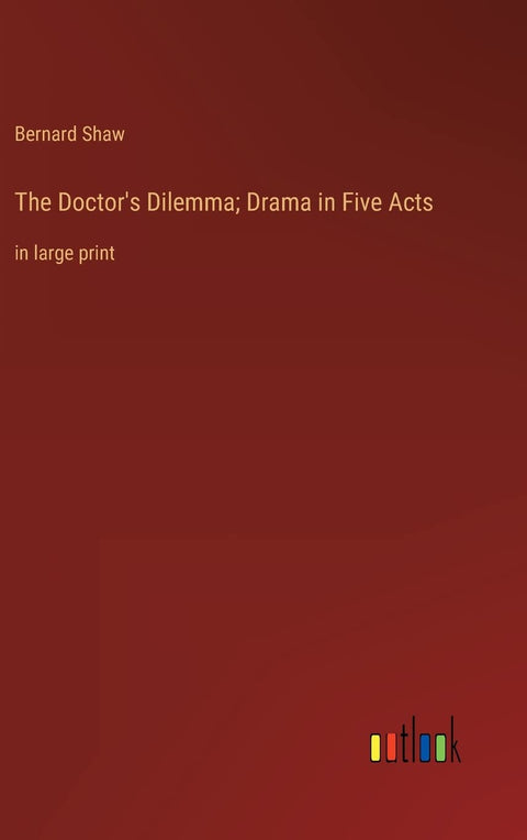 The Doctor's Dilemma; Drama in Five Acts: in large print