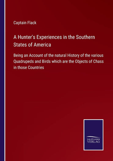 A Hunter's Experiences in the Southern States of America: Being an Account of the natural History of the various Quadrupeds and Birds which are the Objects of Chass in those Countries