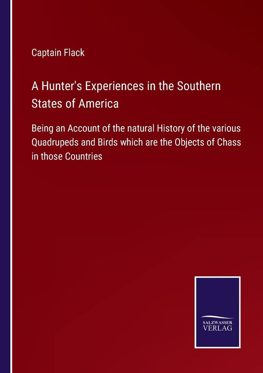 A Hunter's Experiences in the Southern States of America: Being an Account of the natural History of the various Quadrupeds and Birds which are the Objects of Chass in those Countries