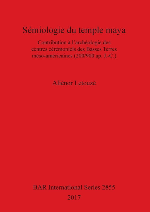 Sémiologie du temple maya: Contribution à l'archéologie des centres cérémoniels des Basses Terres méso-américaines (200/