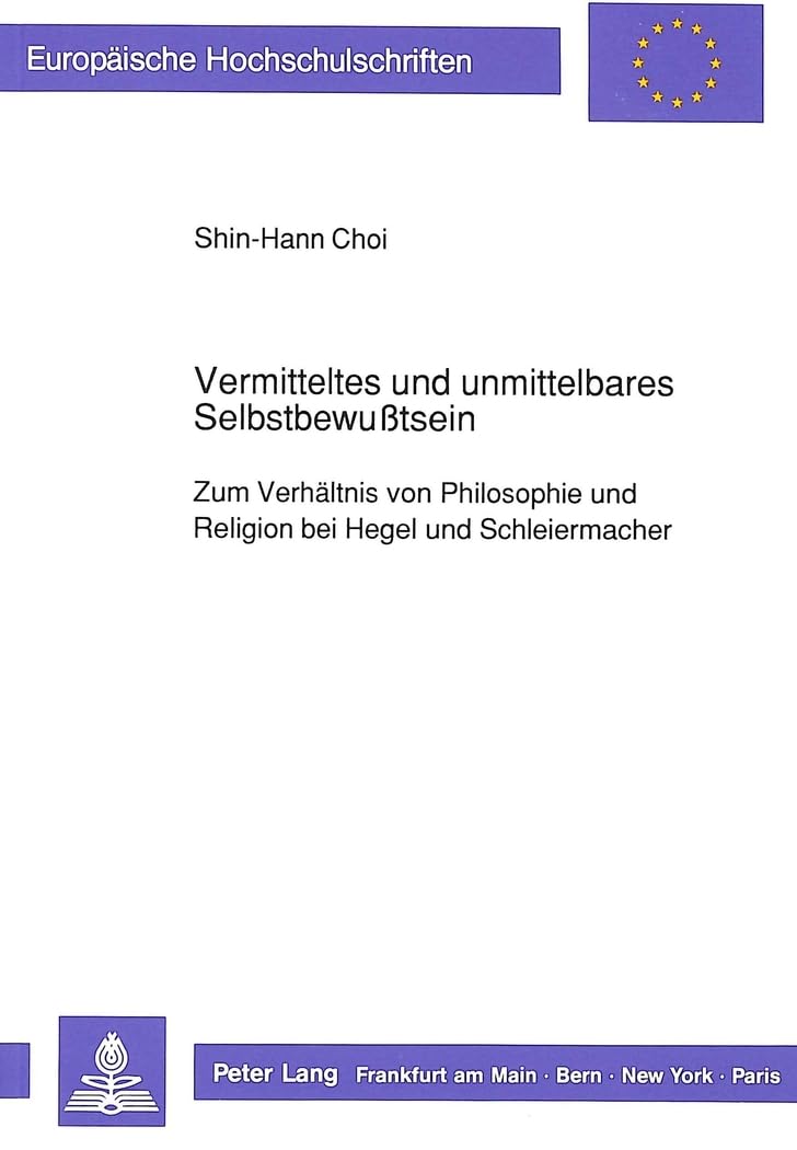Vermitteltes und unmittelbares Selbstbewußtsein: Zum Verhältnis von Philosophie und Religion bei Hegel und Schleiermache