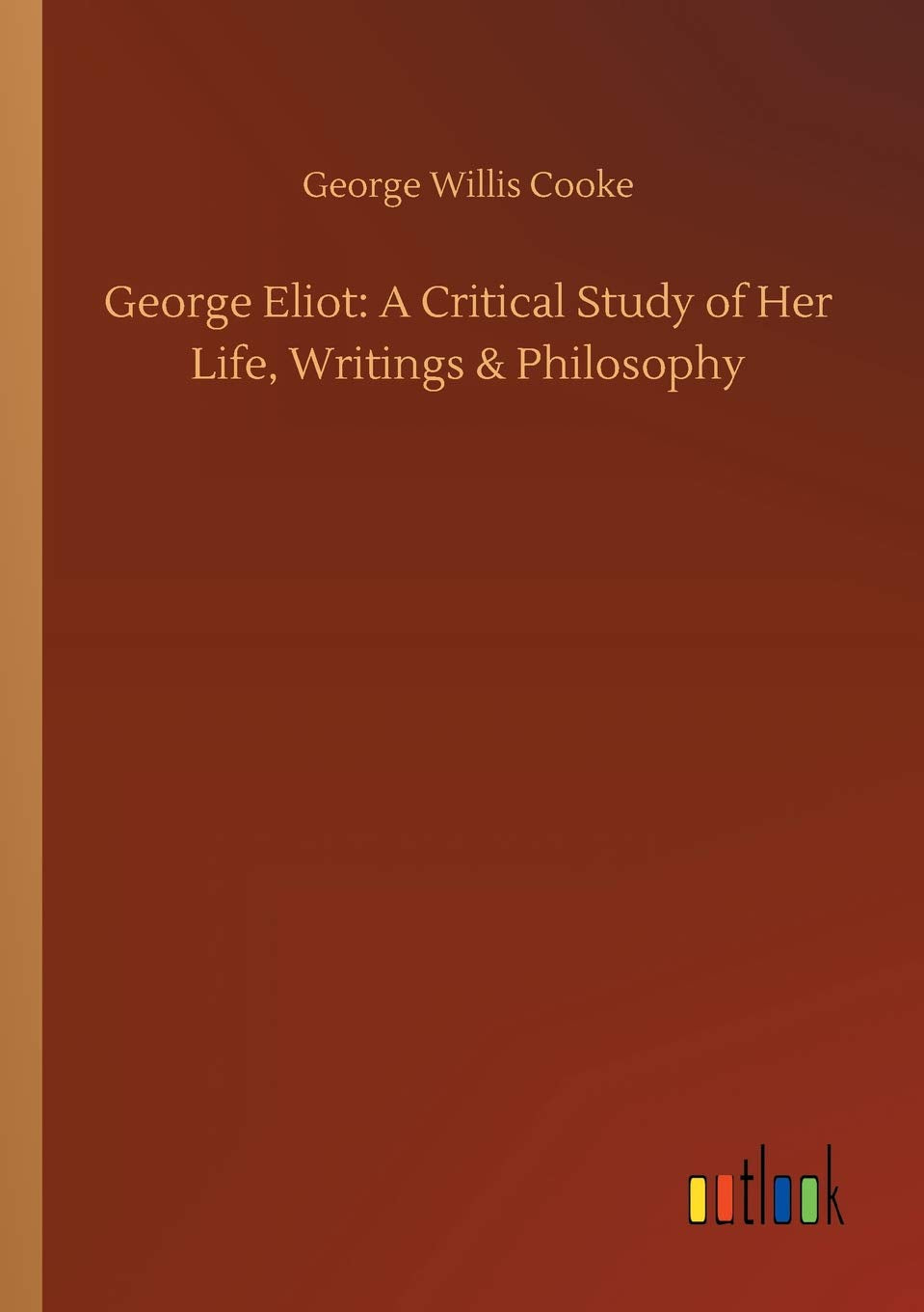 George Eliot: A Critical Study of Her Life, Writings & Philosophy