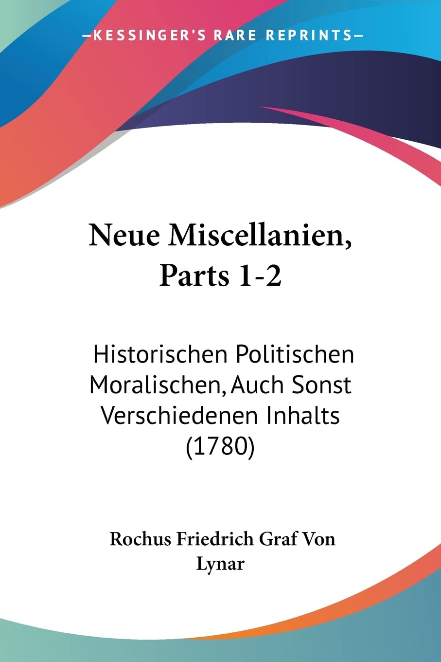 Neue Miscellanien, Parts 1-2: Historischen Politischen Moralischen, Auch Sonst Verschiedenen Inhalts (1780) (German Edit