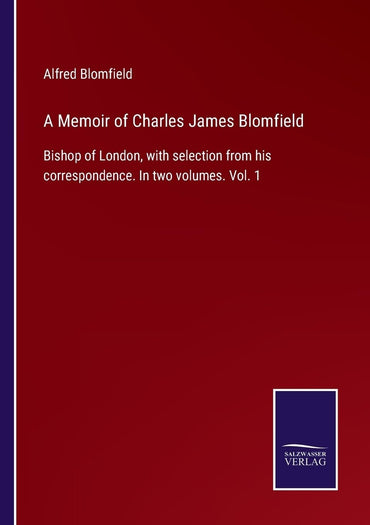 A Memoir of Charles James Blomfield: Bishop of London, with selection from his correspondence. In two volumes. Vol. 1