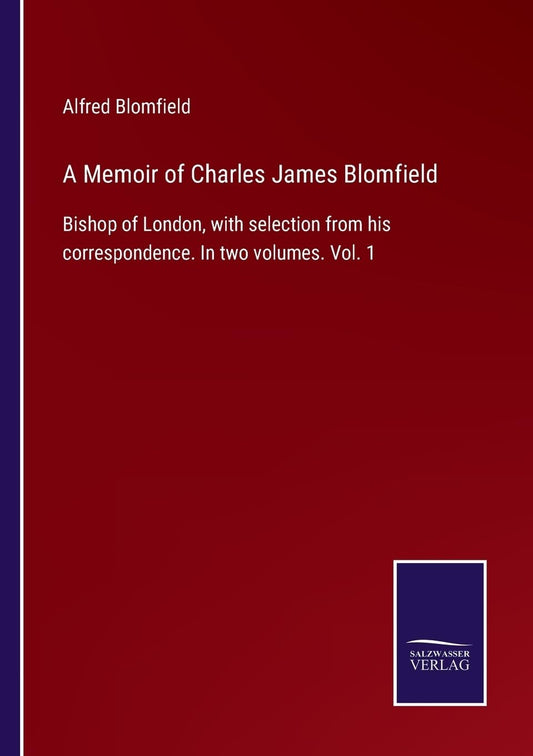 A Memoir of Charles James Blomfield: Bishop of London, with selection from his correspondence. In two volumes. Vol. 1