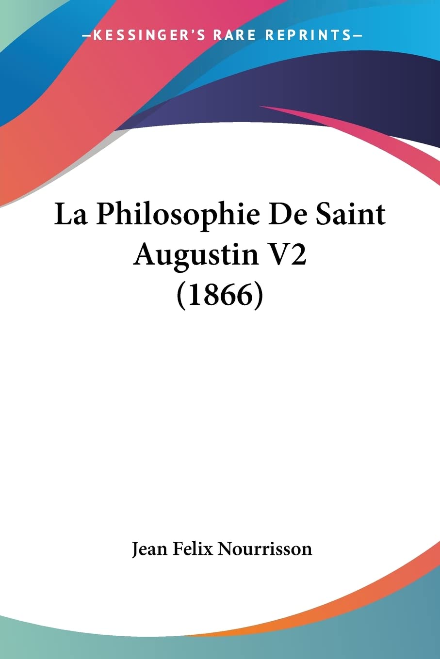La Philosophie De Saint Augustin V2 (1866) (French Edition)