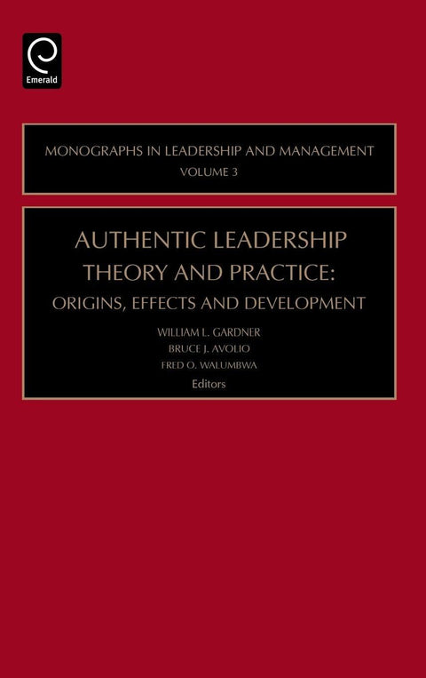 Authentic Leadership Theory and Practice: Origins, Effects and Development (Monographs in Leadership and Management, 3)