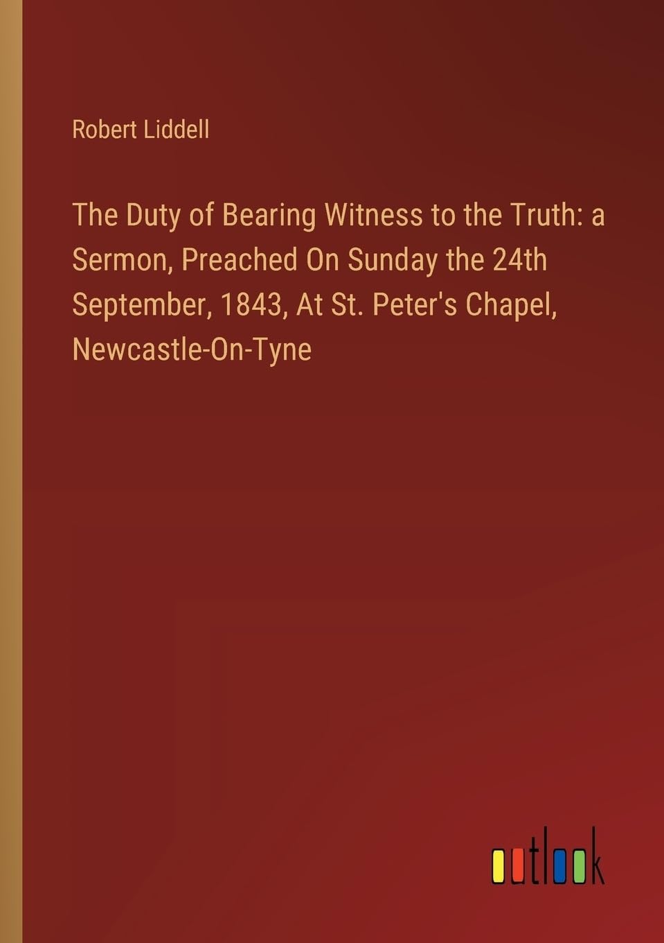 The Duty of Bearing Witness to the Truth: a Sermon, Preached On Sunday the 24th September, 1843, At St. Peter's Chapel, 