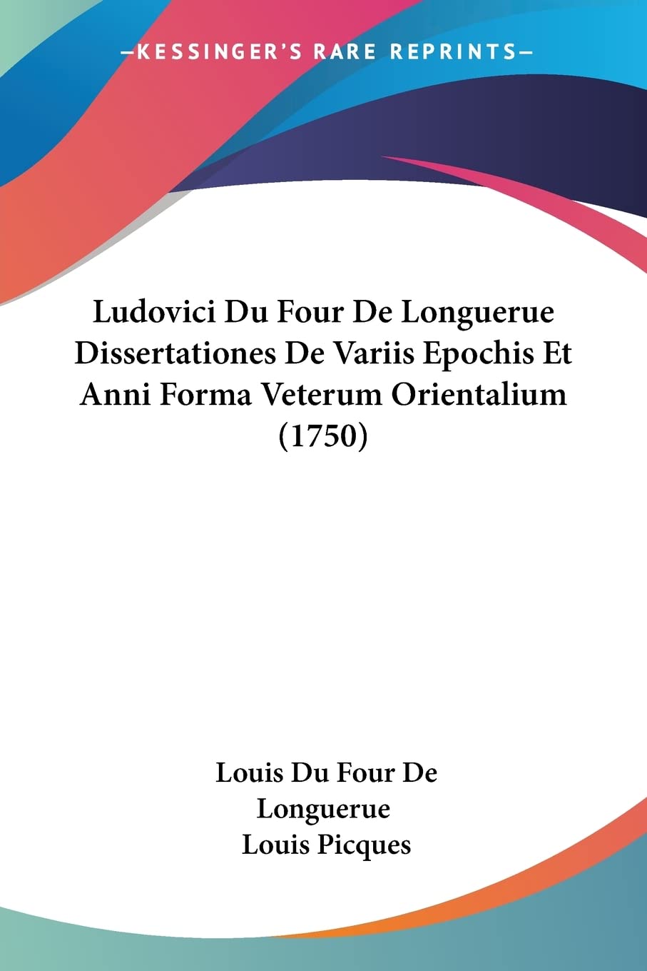Ludovici Du Four De Longuerue Dissertationes De Variis Epochis Et Anni Forma Veterum Orientalium (1750) (Latin Edition)