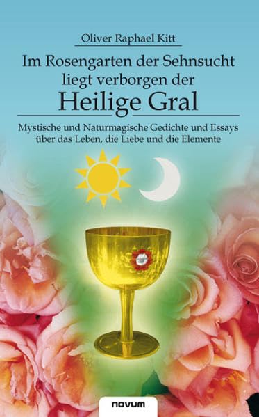 Im Rosengarten Der Sehnsucht Liegt Verborgen Der Heilige Gral (German Edition)
