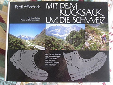 Mit dem Rucksack um die Schweiz: Auf Pfaden, Strassen und Wanderwegen, 1200 KM hinauf und hinunter, durch 17 Kantone und