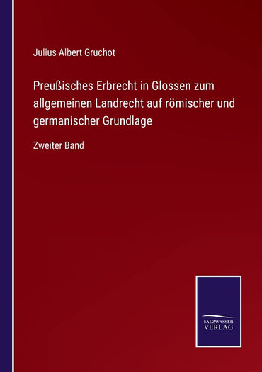 Preußisches Erbrecht in Glossen zum allgemeinen Landrecht auf römischer und germanischer Grundlage: Zweiter Band (German Edition)