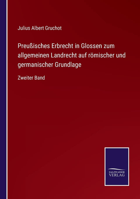 Preußisches Erbrecht in Glossen zum allgemeinen Landrecht auf römischer und germanischer Grundlage: Zweiter Band (German Edition)