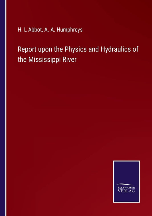 Report upon the Physics and Hydraulics of the Mississippi River