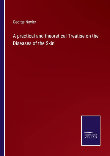 A practical and theoretical Treatise on the Diseases of the Skin