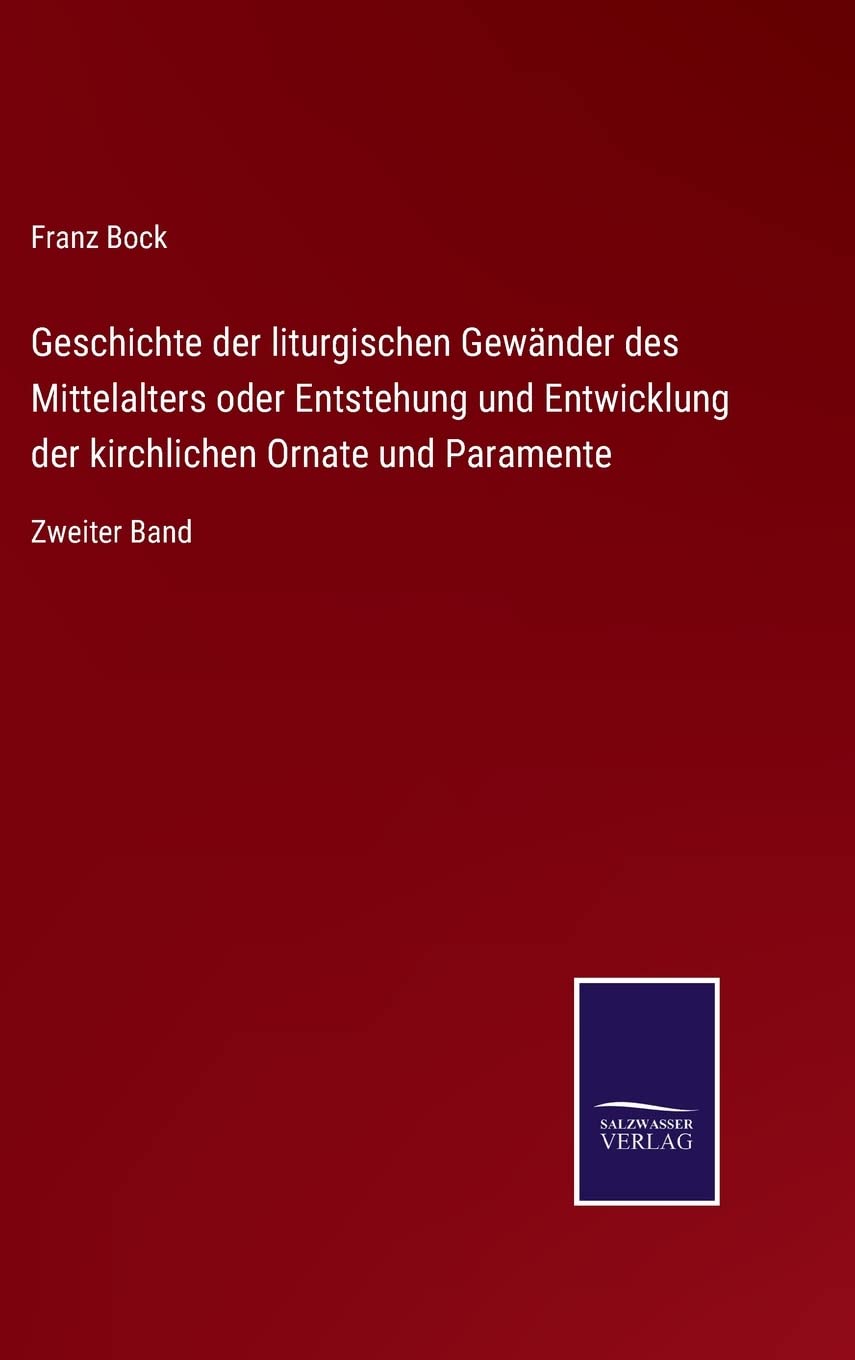 Geschichte der liturgischen Gewänder des Mittelalters oder Entstehung und Entwicklung der kirchlichen Ornate und Paramente: Zweiter Band (German Edition)