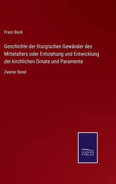 Geschichte der liturgischen Gewänder des Mittelalters oder Entstehung und Entwicklung der kirchlichen Ornate und Paramente: Zweiter Band (German Edition)
