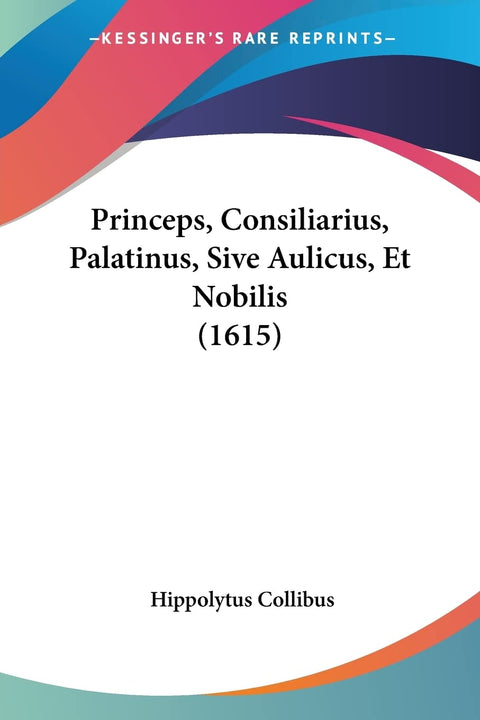 Princeps, Consiliarius, Palatinus, Sive Aulicus, Et Nobilis (1615) (Latin Edition)