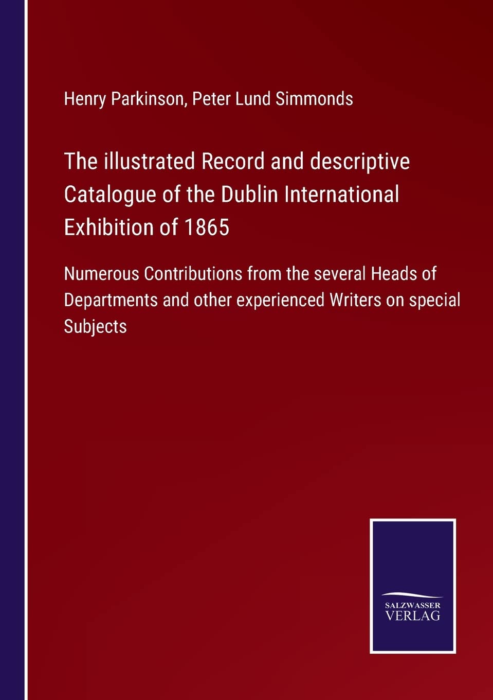 The illustrated Record and descriptive Catalogue of the Dublin International Exhibition of 1865: Numerous Contributions from the several Heads of ... other experienced Writers on special Subjects