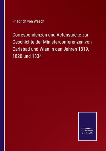 Correspondenzen und Actenstücke zur Geschichte der Ministerconferenzen von Carlsbad und Wien in den Jahren 1819, 1820 und 1834 (German Edition)