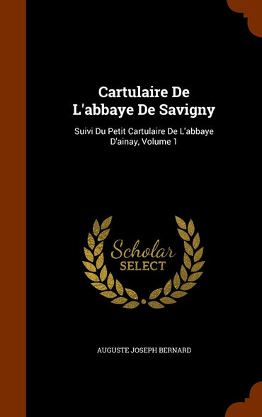 Cartulaire De L'abbaye De Savigny: Suivi Du Petit Cartulaire De L'abbaye D'ainay, Volume 1