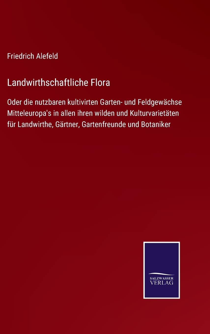 Landwirthschaftliche Flora: Oder die nutzbaren kultivirten Garten- und Feldgewächse Mitteleuropa's in allen ihren wilden und Kulturvarietäten für ... Gartenfreunde und Botaniker (German Edition)