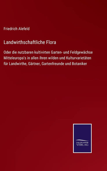 Landwirthschaftliche Flora: Oder die nutzbaren kultivirten Garten- und Feldgewächse Mitteleuropa's in allen ihren wilden und Kulturvarietäten für ... Gartenfreunde und Botaniker (German Edition)