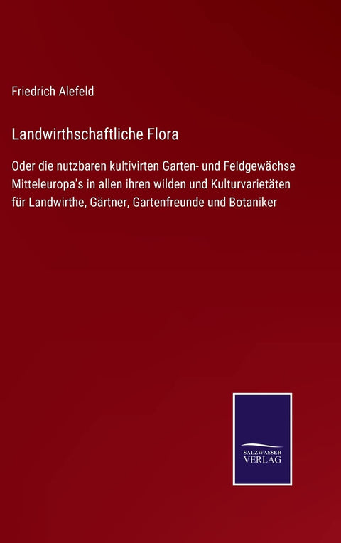 Landwirthschaftliche Flora: Oder die nutzbaren kultivirten Garten- und Feldgewächse Mitteleuropa's in allen ihren wilden und Kulturvarietäten für ... Gartenfreunde und Botaniker (German Edition)