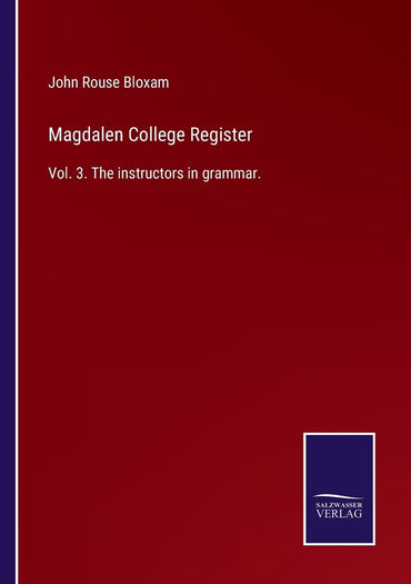 Magdalen College Register: Vol. 3. The instructors in grammar.