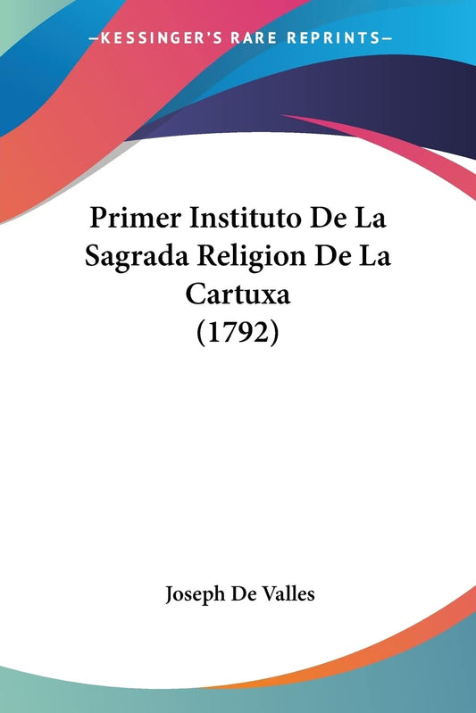 Primer Instituto De La Sagrada Religion De La Cartuxa (1792) (Spanish Edition)