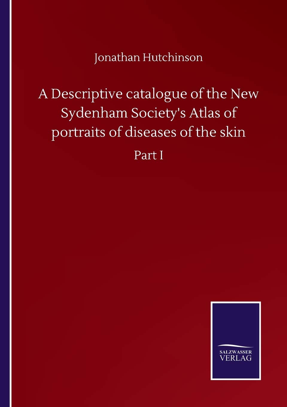 A Descriptive catalogue of the New Sydenham Society's Atlas of portraits of diseases of the skin: Part I