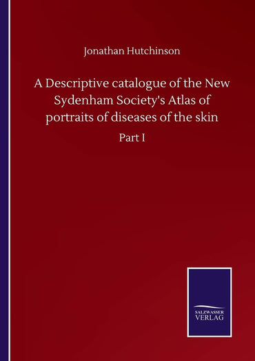 A Descriptive catalogue of the New Sydenham Society's Atlas of portraits of diseases of the skin: Part I