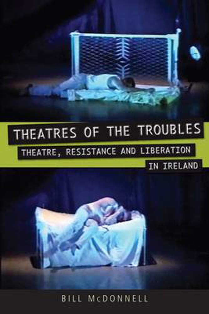 Theatres of the Troubles: Theatre, Resistance, and Liberation in Ireland (Exeter Performance Studies)