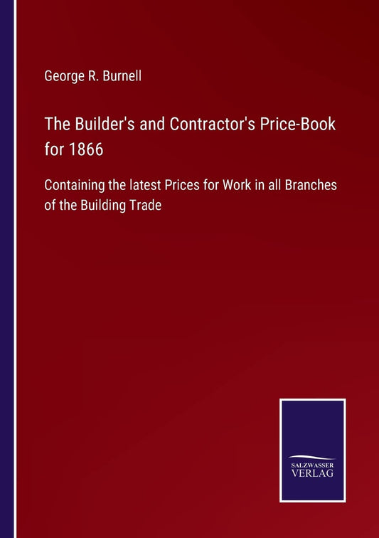 The Builder's and Contractor's Price-Book for 1866: Containing the latest Prices for Work in all Branches of the Building Trade