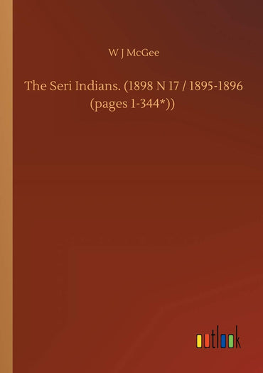 The Seri Indians. (1898 N 17 / 1895-1896 (pages 1-344*))