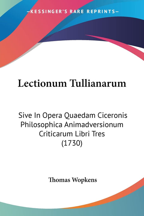 Lectionum Tullianarum: Sive In Opera Quaedam Ciceronis Philosophica Animadversionum Criticarum Libri Tres (1730) (Latin 