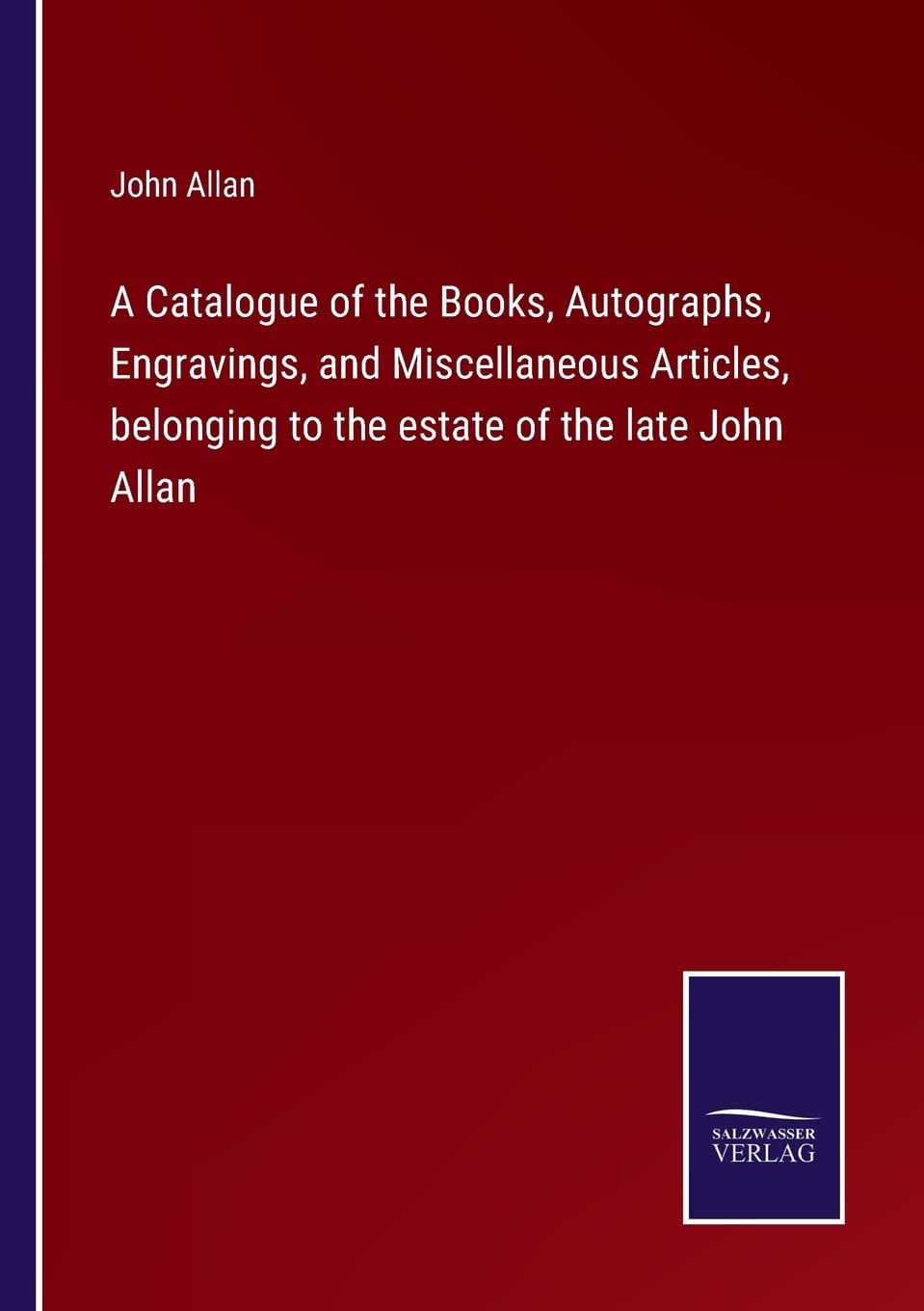 A Catalogue of the Books, Autographs, Engravings, and Miscellaneous Articles, belonging to the estate of the late John Allan