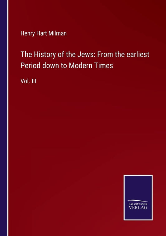 The History of the Jews: From the earliest Period down to Modern Times: Vol. III