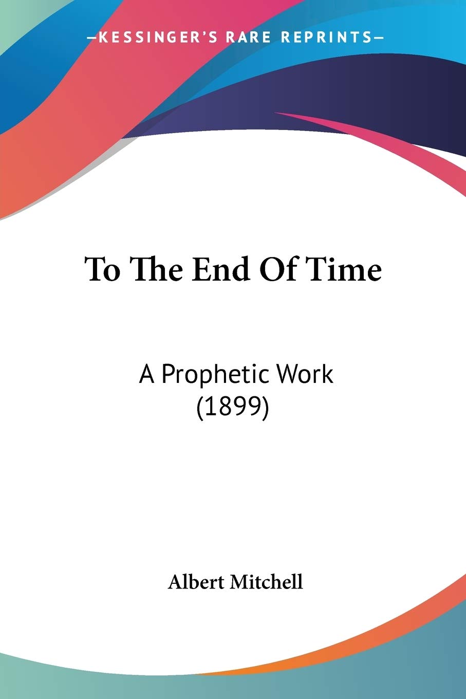 To The End Of Time: A Prophetic Work (1899)