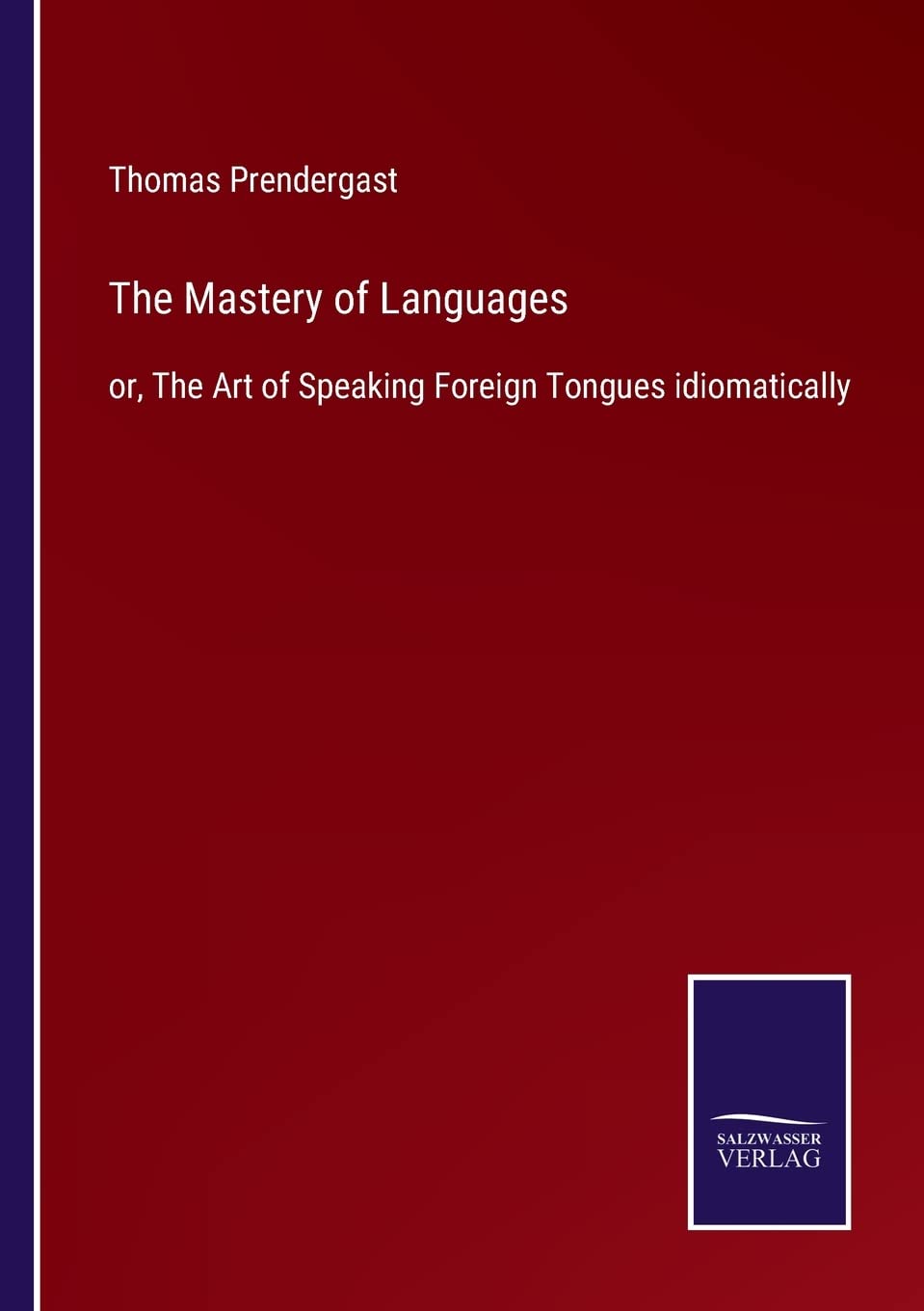 The Mastery of Languages: or, The Art of Speaking Foreign Tongues idiomatically